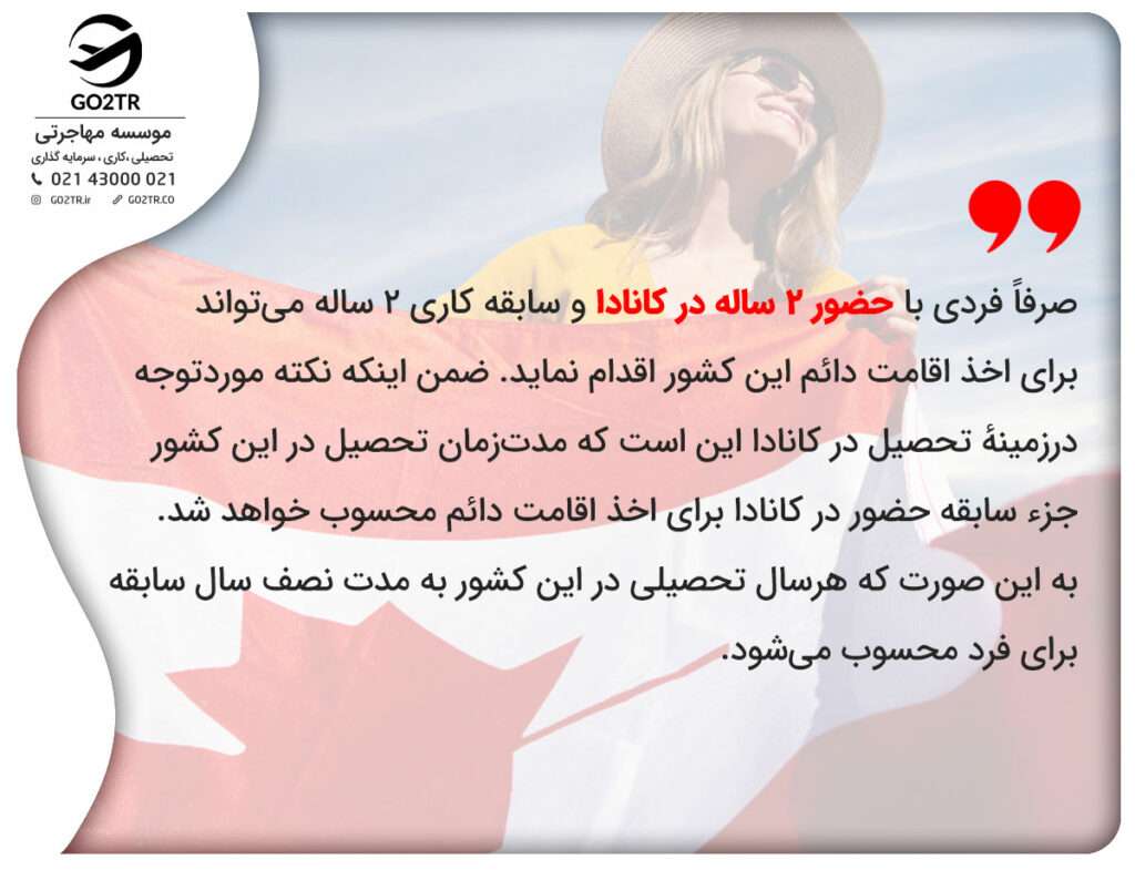 صرفاً فردی با حضور ۲ ساله در کانادا و سابقه کاری ۲ ساله می‌تواند برای اخذ اقامت دائم این کشور اقدام نماید. 