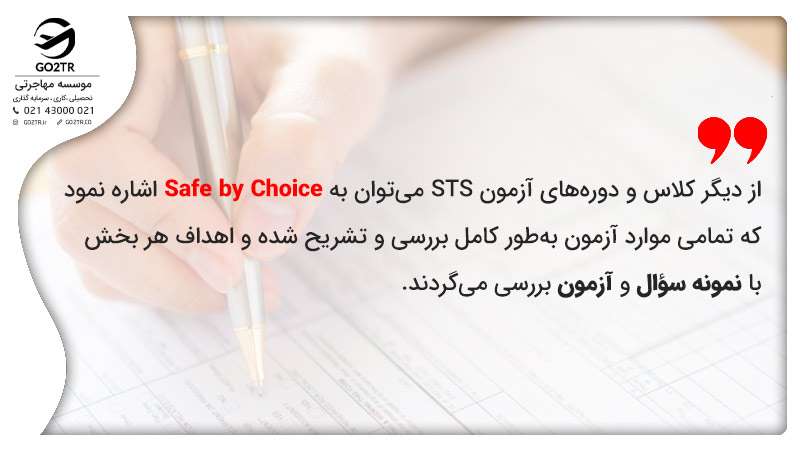 از دیگر کلاس و دوره­‌های آزمون STS می‌­توان به Safe by Choice اشاره نمود که تمامی موارد آزمون به‌طور کامل بررسی و تشریح شده و اهداف هر بخش با نمونه سؤال و آزمون بررسی می­‌گردند.
