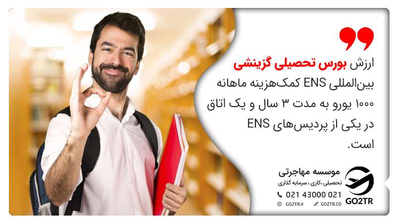 بورسیه گزینشی بینالمللی ENS شامل کمکهزینه ماهانه ۱۰۰۰ یورو برای ۳ سال و همچنین یک اتاق در یکی از پردیسهای ENS است.