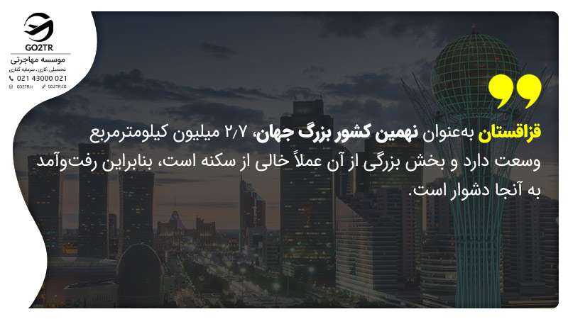 قزاقستان به‌عنوان نهمین کشور بزرگ جهان، ۲٫۷ میلیون کیلومترمربع وسعت دارد و بخش بزرگی از آن عملاً خالی از سکنه است، بنابراین رفت‌وآمد به آنجا دشوار است.